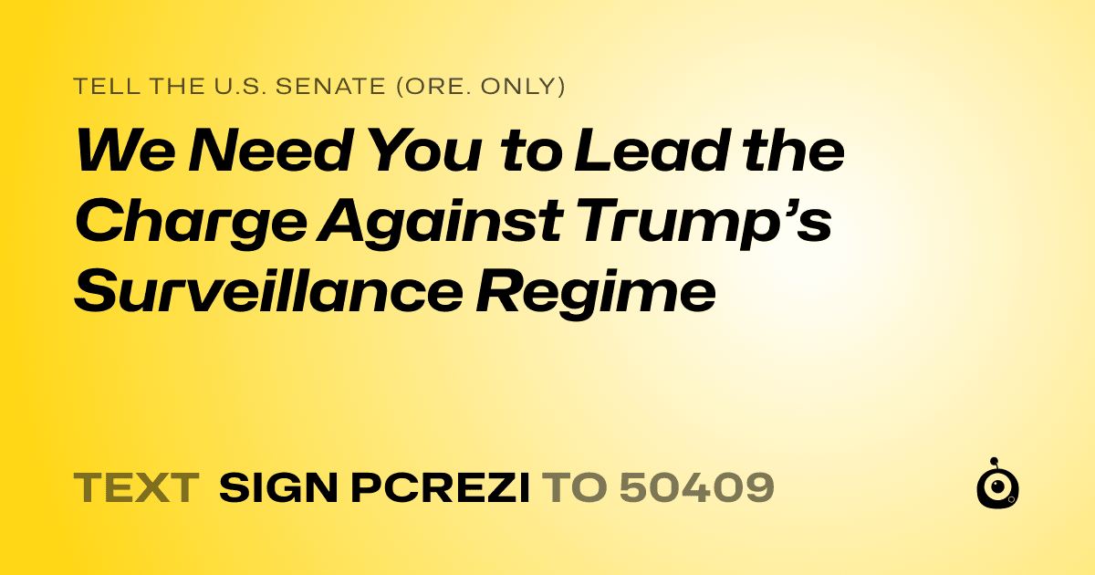A shareable card that reads "tell the U.S. Senate (Ore. only): We Need You to Lead the Charge Against Trump’s Surveillance Regime" followed by "text sign PCREZI to 50409"