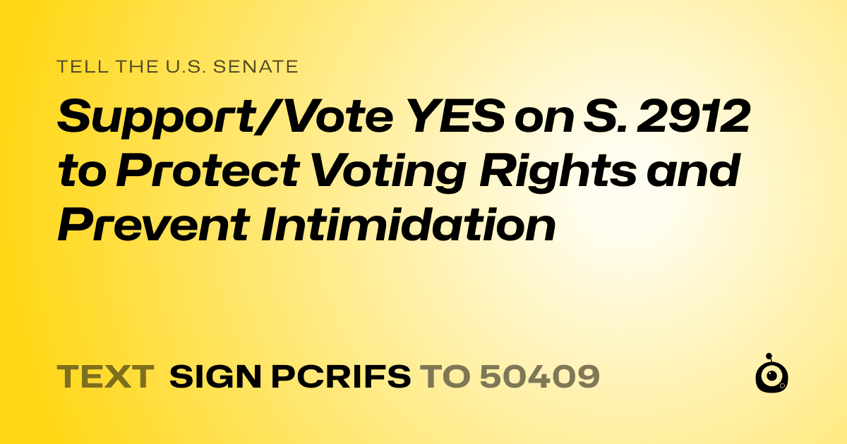 A shareable card that reads "tell the U.S. Senate: Support/Vote YES on  S. 2912 to Protect Voting Rights and Prevent Intimidation" followed by "text sign PCRIFS to 50409"