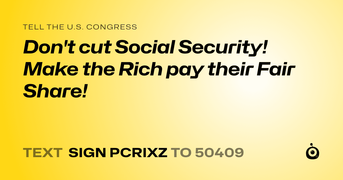 A shareable card that reads "tell the U.S. Congress: Don't cut Social Security! Make the Rich pay their Fair Share!" followed by "text sign PCRIXZ to 50409"