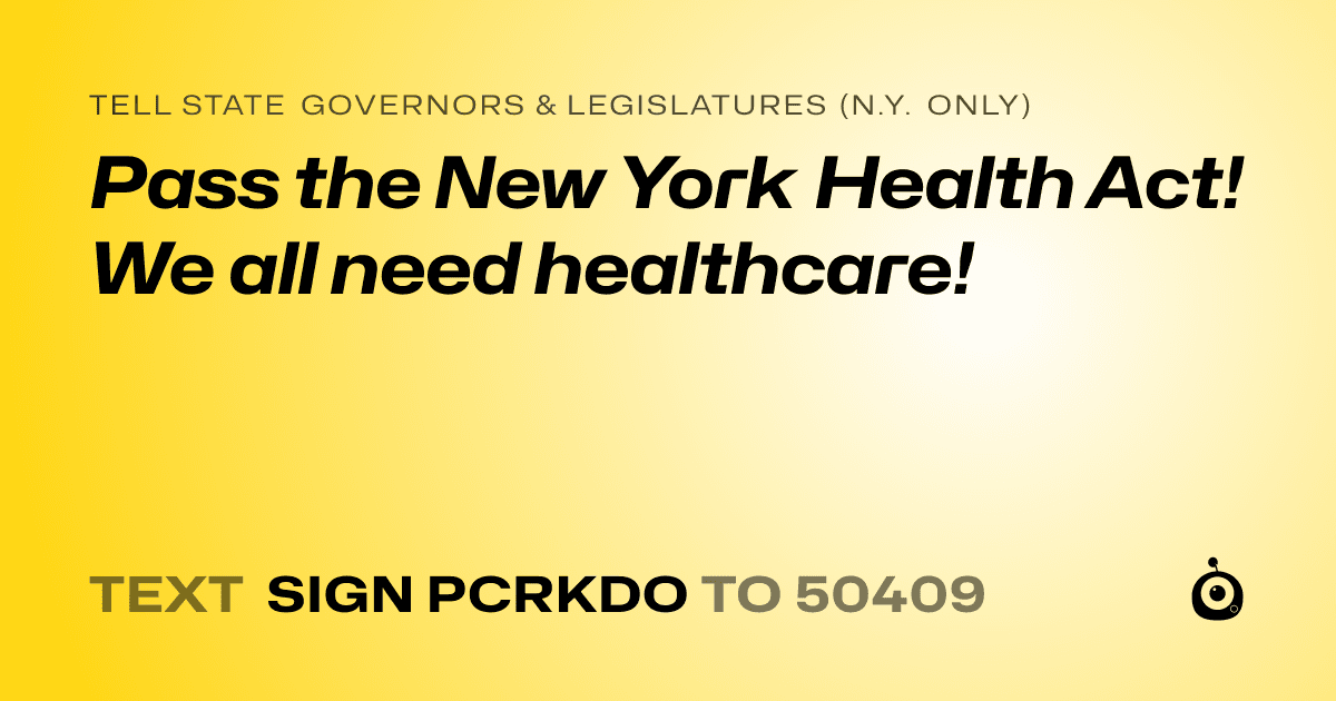 A shareable card that reads "tell State Governors & Legislatures (N.Y. only): Pass the New York Health Act! We all need healthcare!" followed by "text sign PCRKDO to 50409"