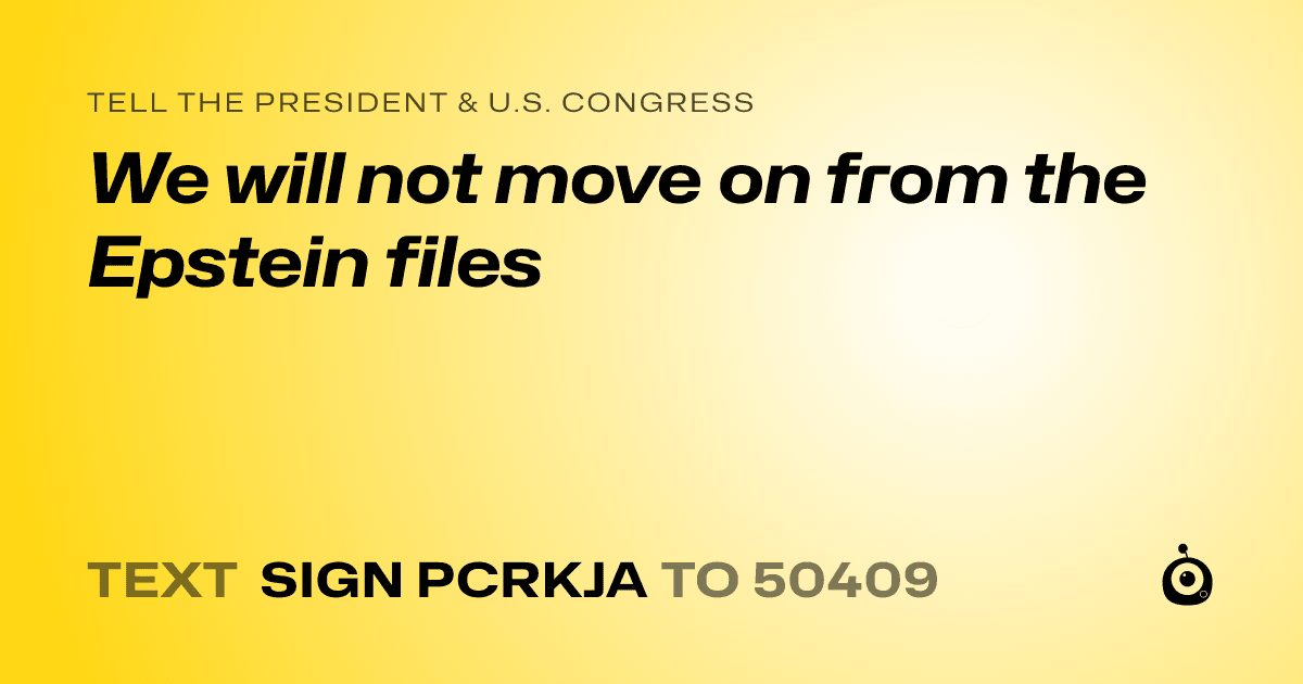 A shareable card that reads "tell the President & U.S. Congress: We will not move on from the Epstein files" followed by "text sign PCRKJA to 50409"