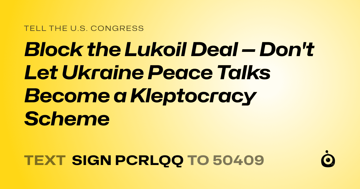 A shareable card that reads "tell the U.S. Congress: Block the Lukoil Deal — Don't Let Ukraine Peace Talks Become a Kleptocracy Scheme" followed by "text sign PCRLQQ to 50409"