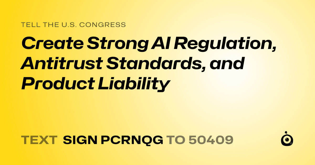 A shareable card that reads "tell the U.S. Congress: Create Strong AI Regulation, Antitrust Standards, and Product Liability" followed by "text sign PCRNQG to 50409"