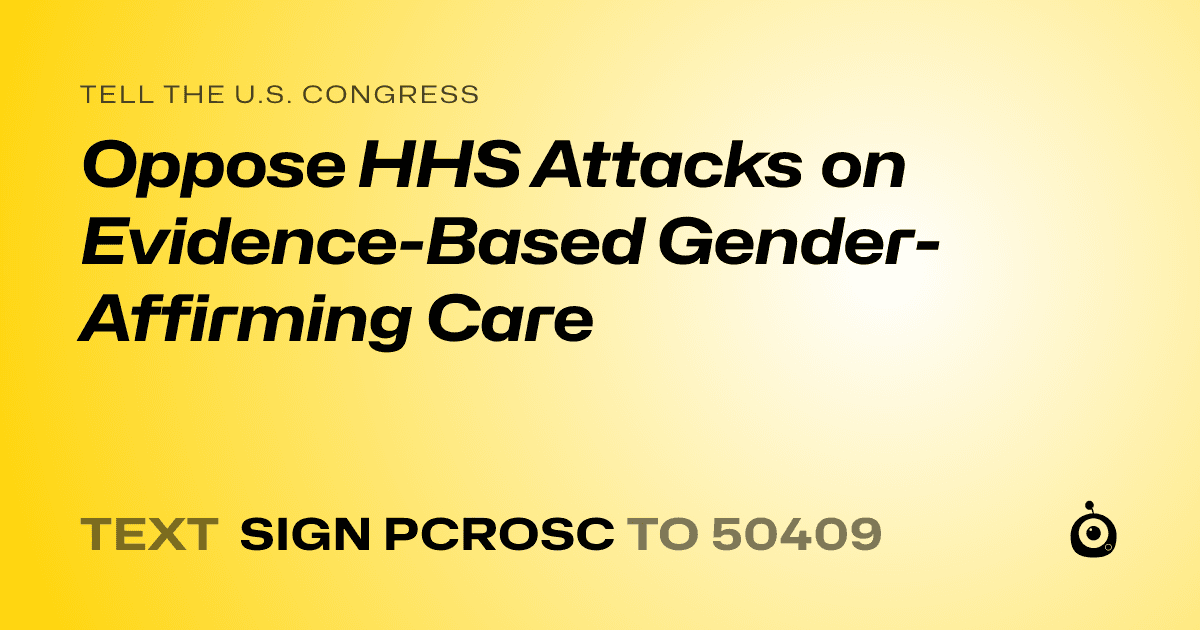 A shareable card that reads "tell the U.S. Congress: Oppose HHS Attacks on Evidence-Based Gender-Affirming Care" followed by "text sign PCROSC to 50409"