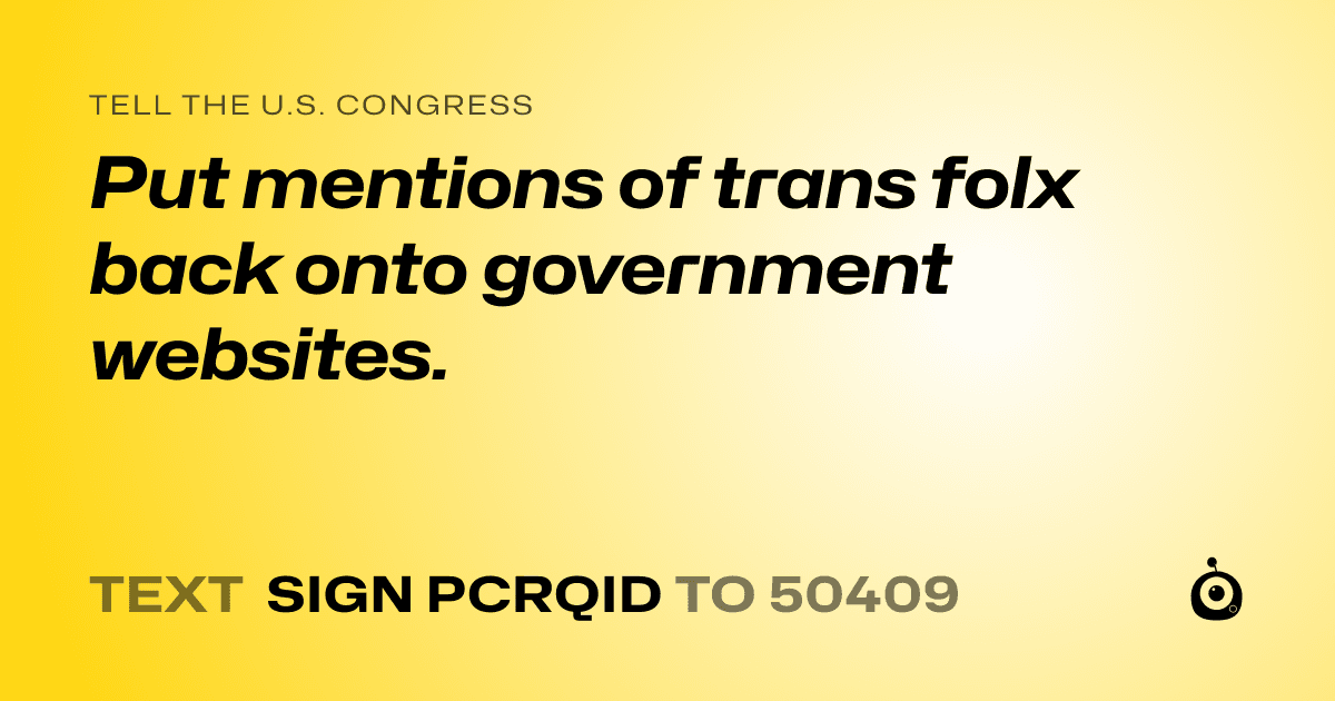 A shareable card that reads "tell the U.S. Congress: Put mentions of trans folx back onto government websites." followed by "text sign PCRQID to 50409"