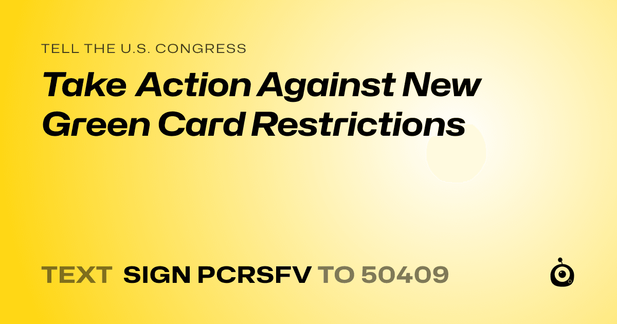 A shareable card that reads "tell the U.S. Congress: Take Action Against New Green Card Restrictions" followed by "text sign PCRSFV to 50409"