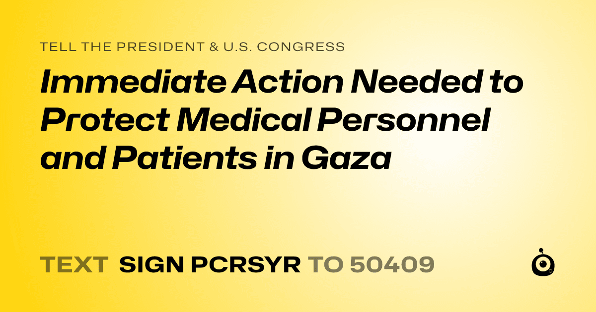 A shareable card that reads "tell the President & U.S. Congress: Immediate Action Needed to Protect Medical Personnel and Patients in Gaza" followed by "text sign PCRSYR to 50409"