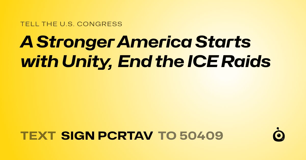 A shareable card that reads "tell the U.S. Congress: A Stronger America Starts with Unity, End the ICE Raids" followed by "text sign PCRTAV to 50409"
