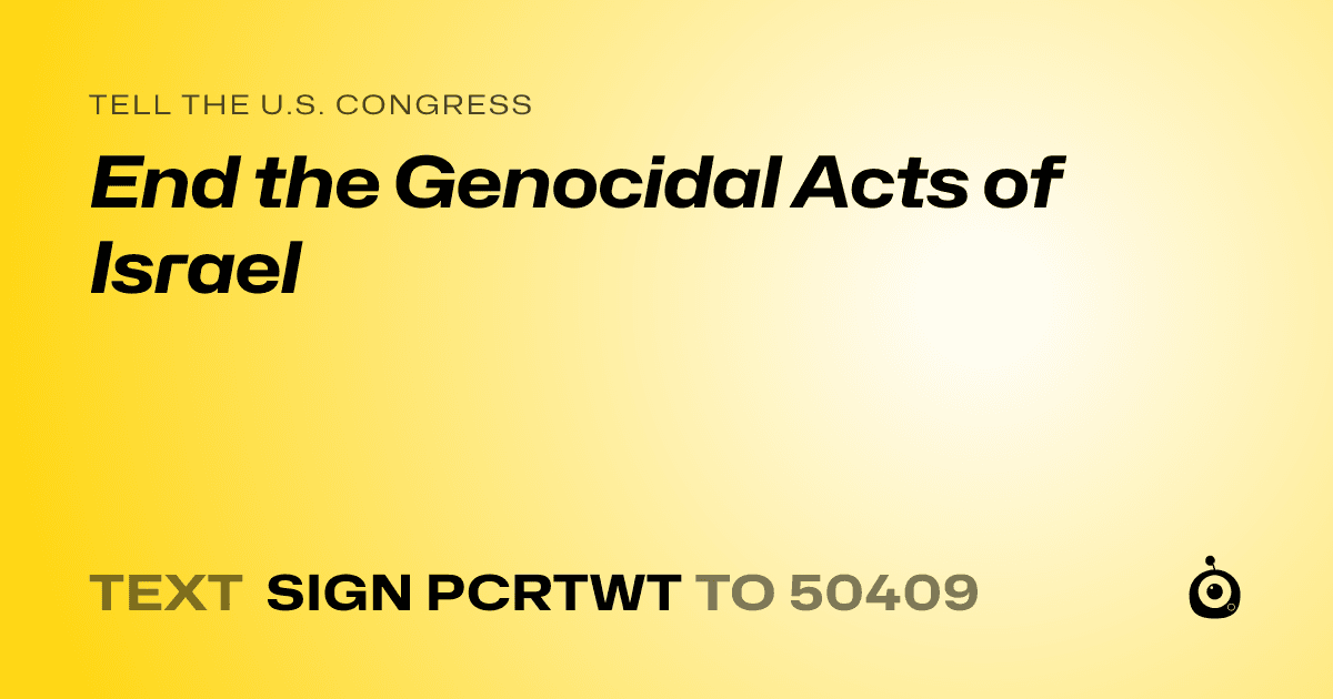 A shareable card that reads "tell the U.S. Congress: End the Genocidal Acts of Israel" followed by "text sign PCRTWT to 50409"