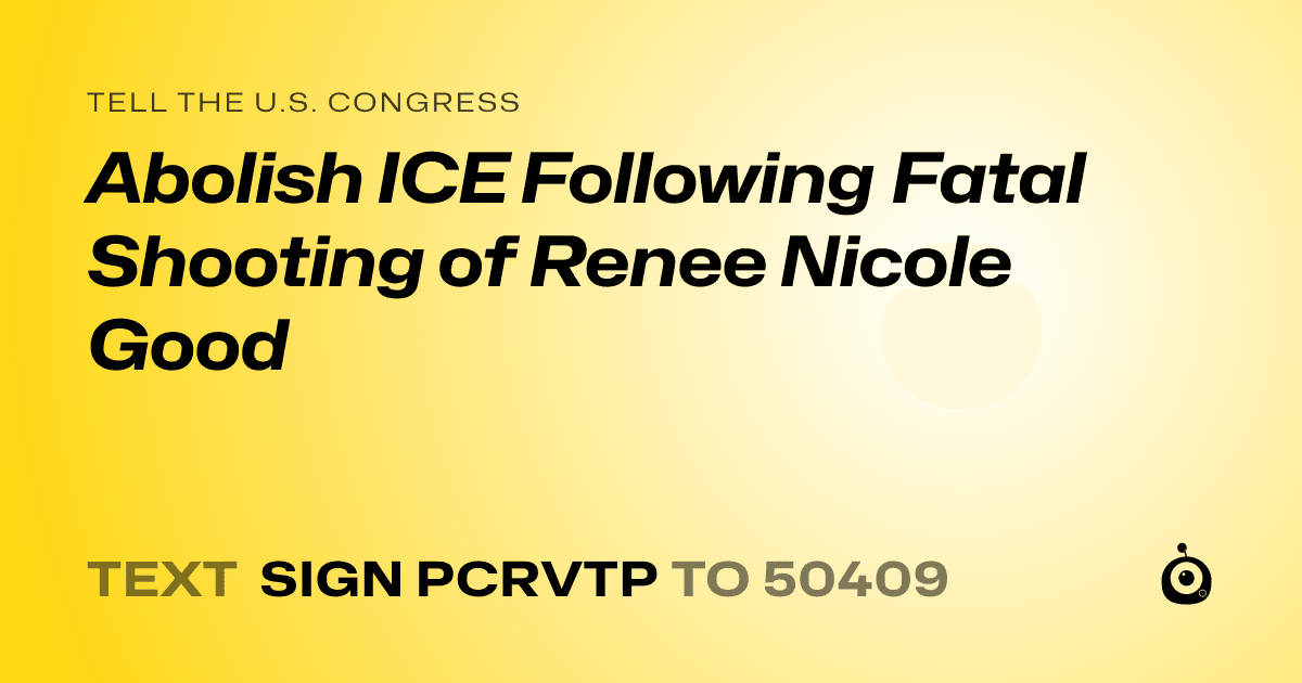 A shareable card that reads "tell the U.S. Congress: Abolish ICE Following Fatal Shooting of Renee Nicole Good" followed by "text sign PCRVTP to 50409"