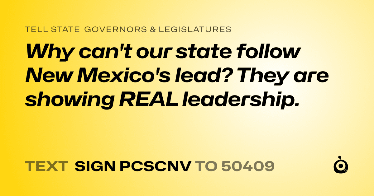 A shareable card that reads "tell State Governors & Legislatures: Why can't our state follow New Mexico's lead? They are showing REAL leadership." followed by "text sign PCSCNV to 50409"