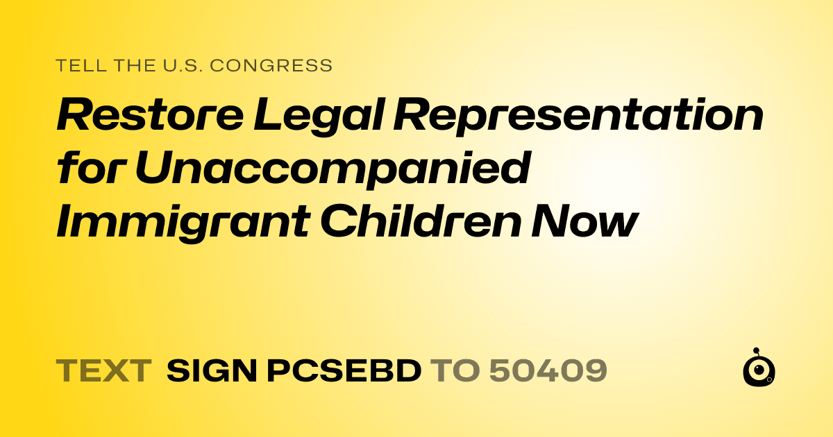 A shareable card that reads "tell the U.S. Congress: Restore Legal Representation for Unaccompanied Immigrant Children Now" followed by "text sign PCSEBD to 50409"