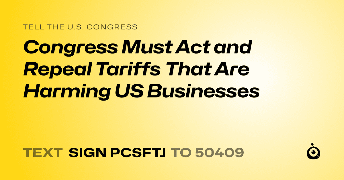 A shareable card that reads "tell the U.S. Congress: Congress Must Act and Repeal Tariffs That Are Harming US Businesses" followed by "text sign PCSFTJ to 50409"