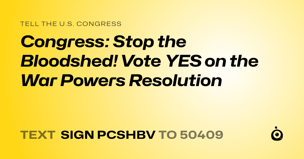 A shareable card that reads "tell the U.S. Congress: Congress: Stop the Bloodshed! Vote YES on the War Powers Resolution" followed by "text sign PCSHBV to 50409"