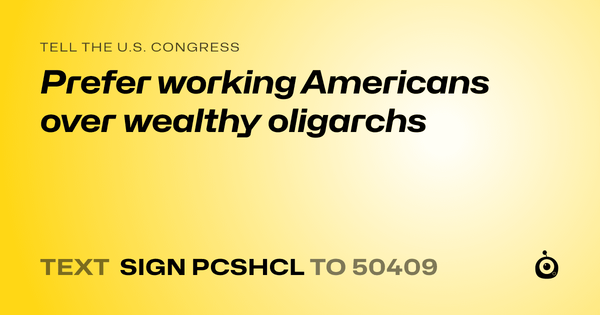 A shareable card that reads "tell the U.S. Congress: Prefer working Americans over wealthy oligarchs" followed by "text sign PCSHCL to 50409"