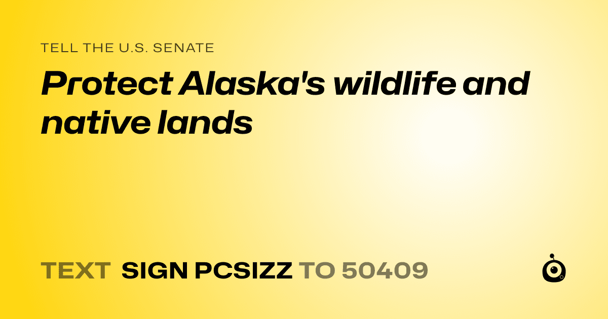 A shareable card that reads "tell the U.S. Senate: Protect Alaska's wildlife and native lands" followed by "text sign PCSIZZ to 50409"
