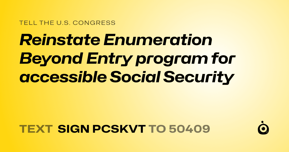 A shareable card that reads "tell the U.S. Congress: Reinstate Enumeration Beyond Entry program for accessible Social Security" followed by "text sign PCSKVT to 50409"