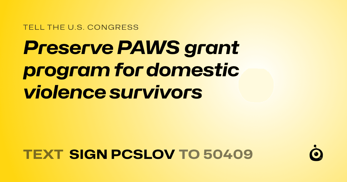 A shareable card that reads "tell the U.S. Congress: Preserve PAWS grant program for domestic violence survivors" followed by "text sign PCSLOV to 50409"