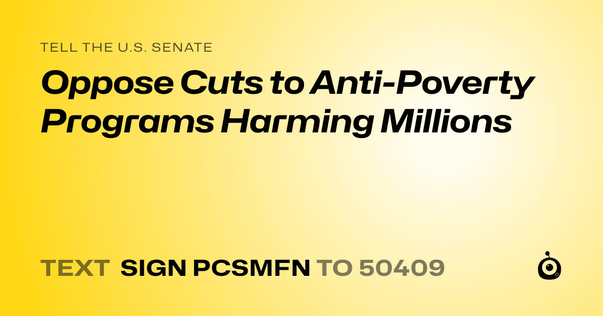 A shareable card that reads "tell the U.S. Senate: Oppose Cuts to Anti-Poverty Programs Harming Millions" followed by "text sign PCSMFN to 50409"