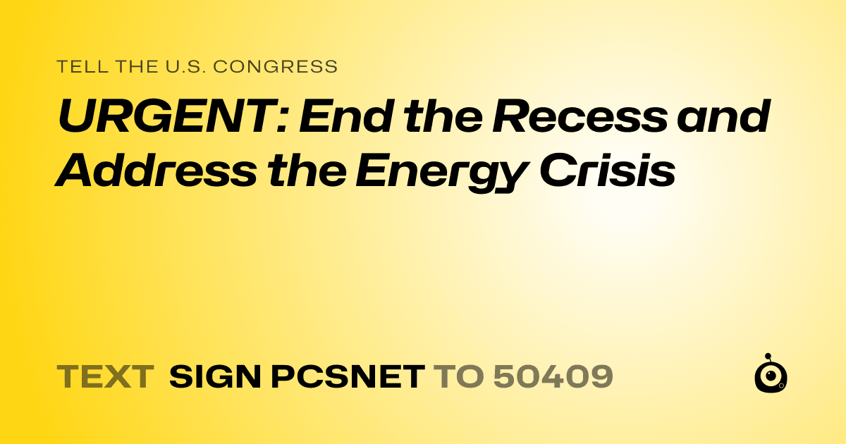 A shareable card that reads "tell the U.S. Congress: URGENT: End the Recess and Address the Energy Crisis" followed by "text sign PCSNET to 50409"