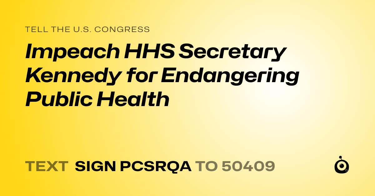 A shareable card that reads "tell the U.S. Congress: Impeach HHS Secretary Kennedy for Endangering Public Health" followed by "text sign PCSRQA to 50409"