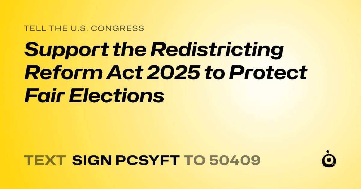 A shareable card that reads "tell the U.S. Congress: Support the Redistricting Reform Act 2025 to Protect Fair Elections" followed by "text sign PCSYFT to 50409"