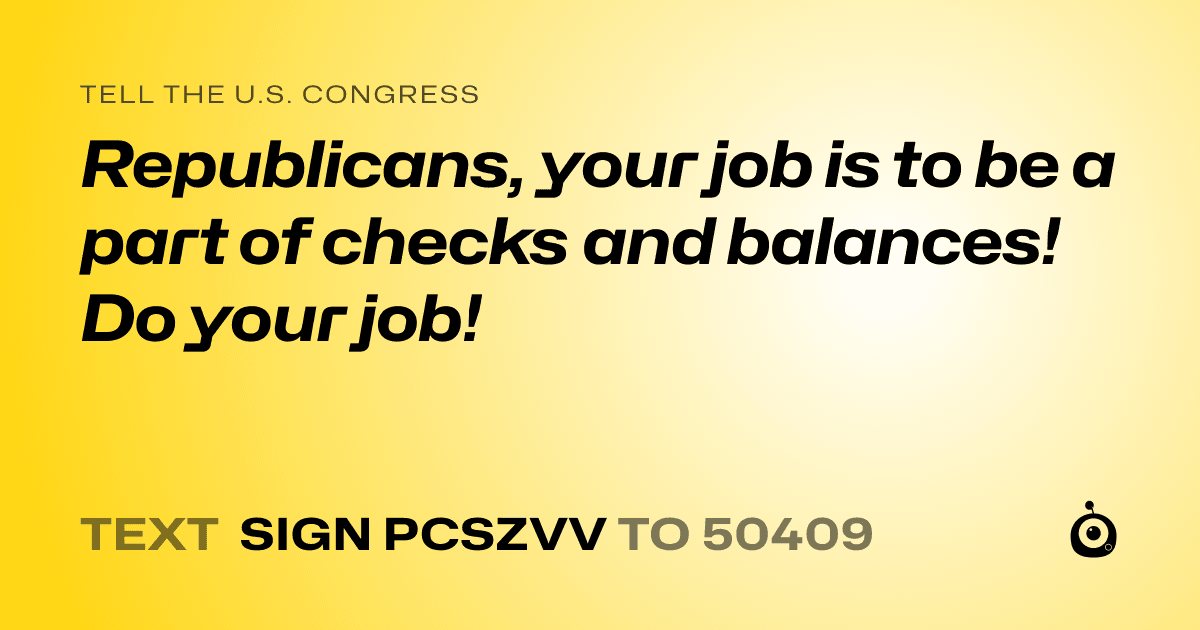 A shareable card that reads "tell the U.S. Congress: Republicans, your job is to be a part of checks and balances! Do your job!" followed by "text sign PCSZVV to 50409"