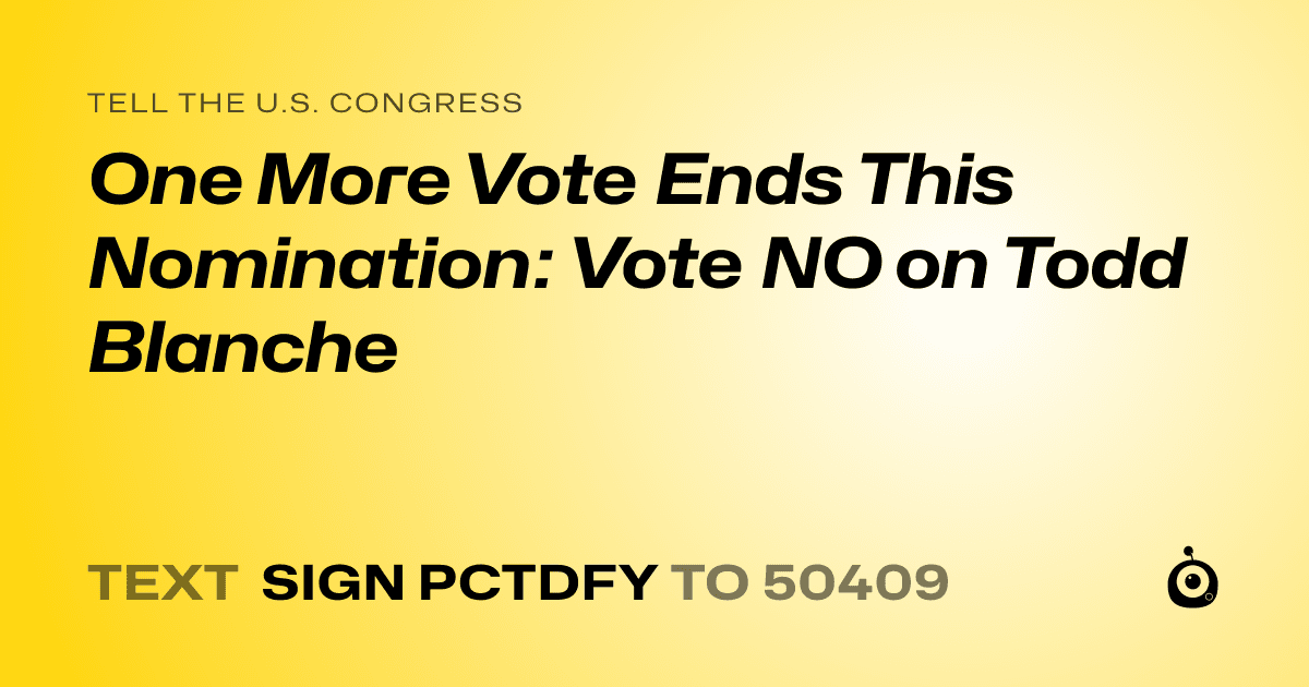 A shareable card that reads "tell the U.S. Congress: One More Vote Ends This Nomination: Vote NO on Todd Blanche" followed by "text sign PCTDFY to 50409"