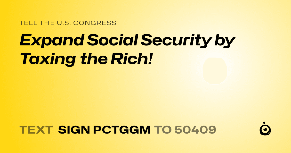 A shareable card that reads "tell the U.S. Congress: Expand Social Security by Taxing the Rich!" followed by "text sign PCTGGM to 50409"