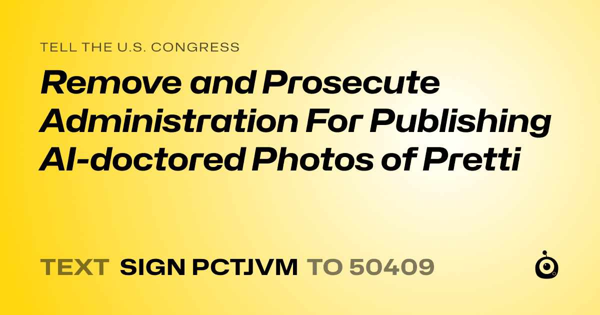 A shareable card that reads "tell the U.S. Congress: Remove and Prosecute Administration For Publishing AI-doctored Photos of Pretti" followed by "text sign PCTJVM to 50409"