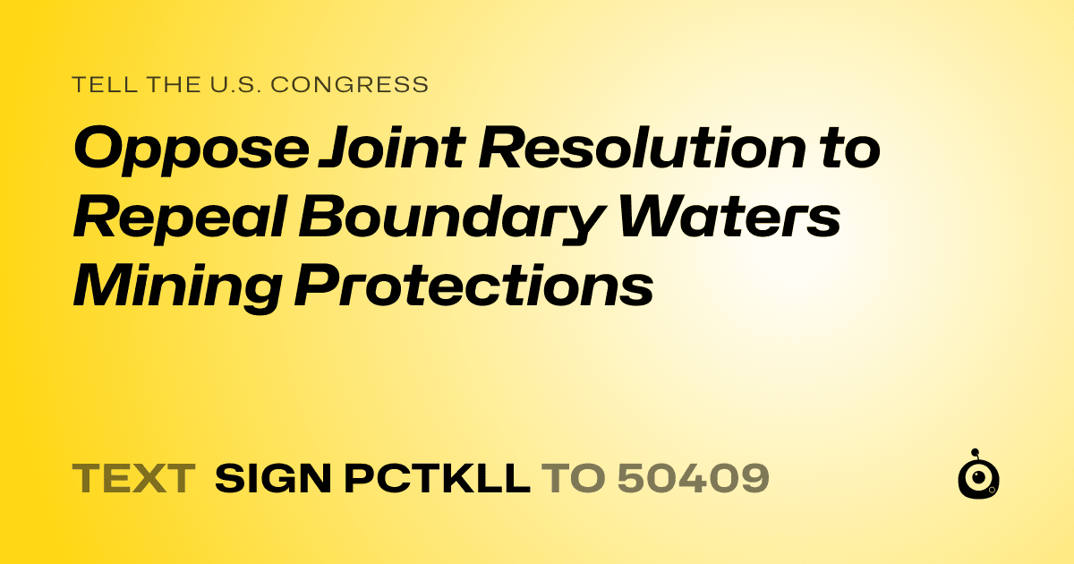 A shareable card that reads "tell the U.S. Congress: Oppose Joint Resolution to Repeal Boundary Waters Mining Protections" followed by "text sign PCTKLL to 50409"