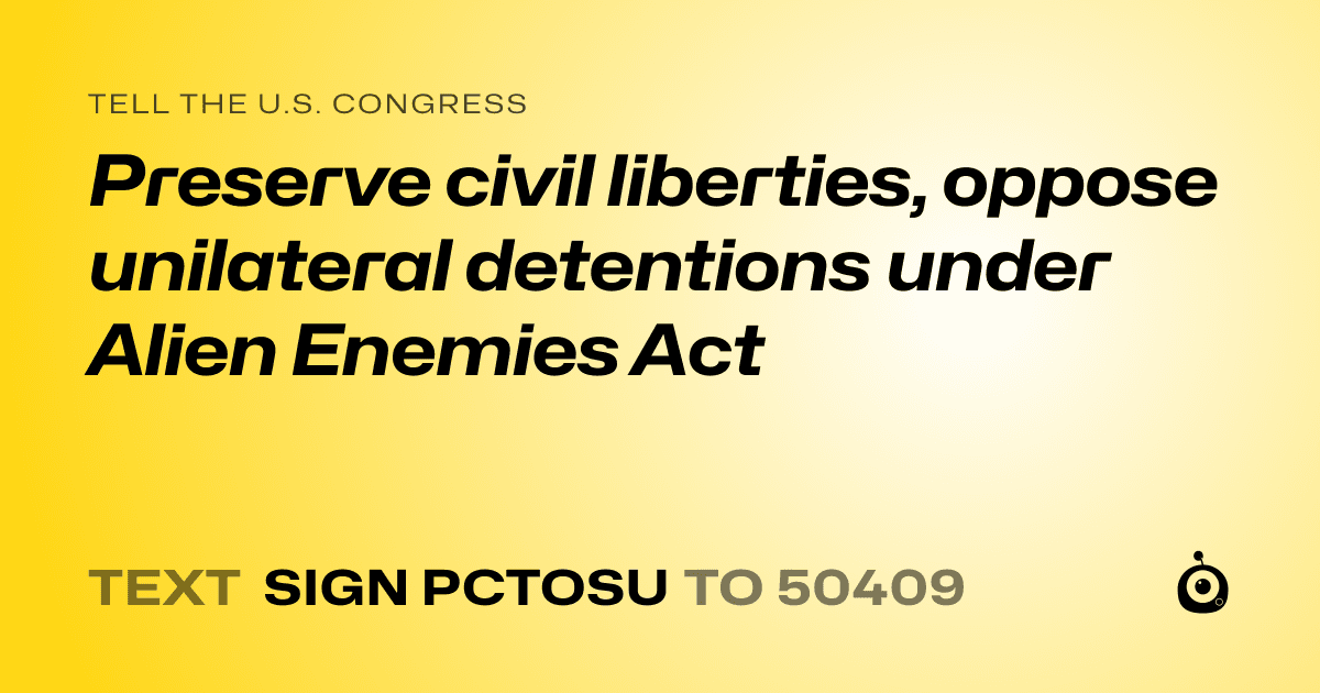 A shareable card that reads "tell the U.S. Congress: Preserve civil liberties, oppose unilateral detentions under Alien Enemies Act" followed by "text sign PCTOSU to 50409"