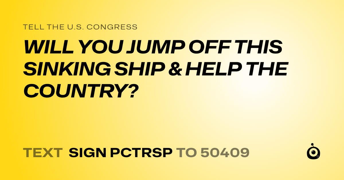 A shareable card that reads "tell the U.S. Congress: WILL YOU JUMP OFF THIS SINKING SHIP & HELP THE COUNTRY?" followed by "text sign PCTRSP to 50409"