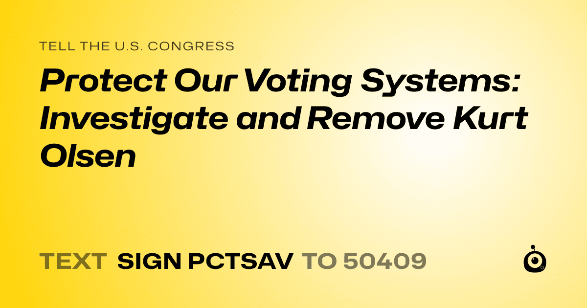 A shareable card that reads "tell the U.S. Congress: Protect Our Voting Systems: Investigate and Remove Kurt Olsen" followed by "text sign PCTSAV to 50409"