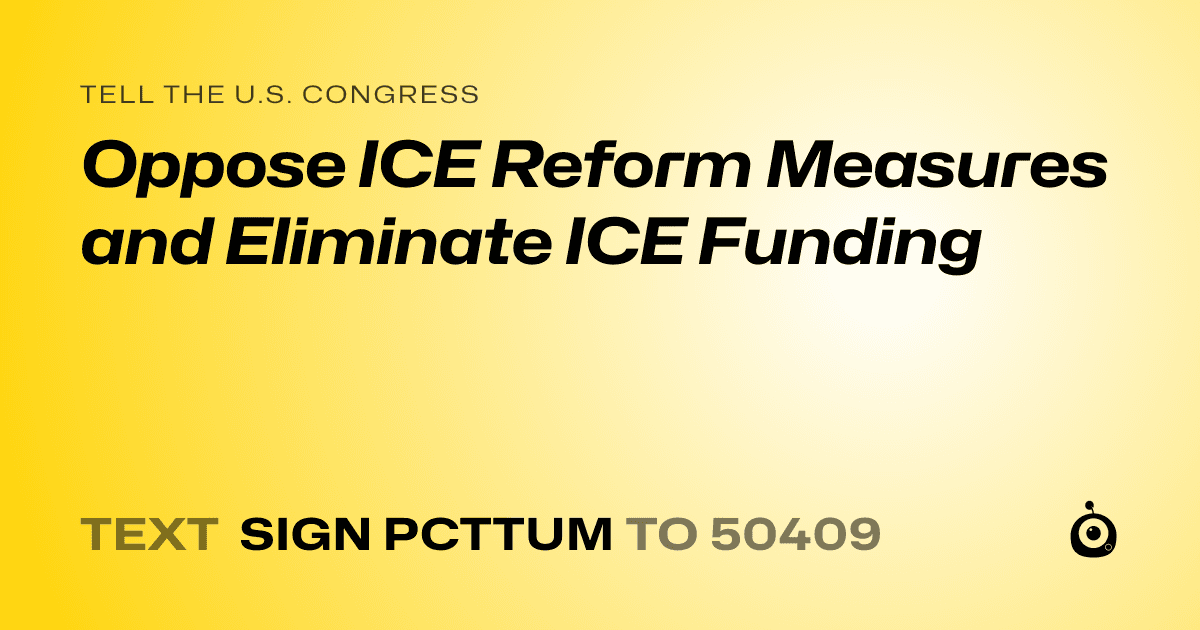 A shareable card that reads "tell the U.S. Congress: Oppose ICE Reform Measures and Eliminate ICE Funding" followed by "text sign PCTTUM to 50409"