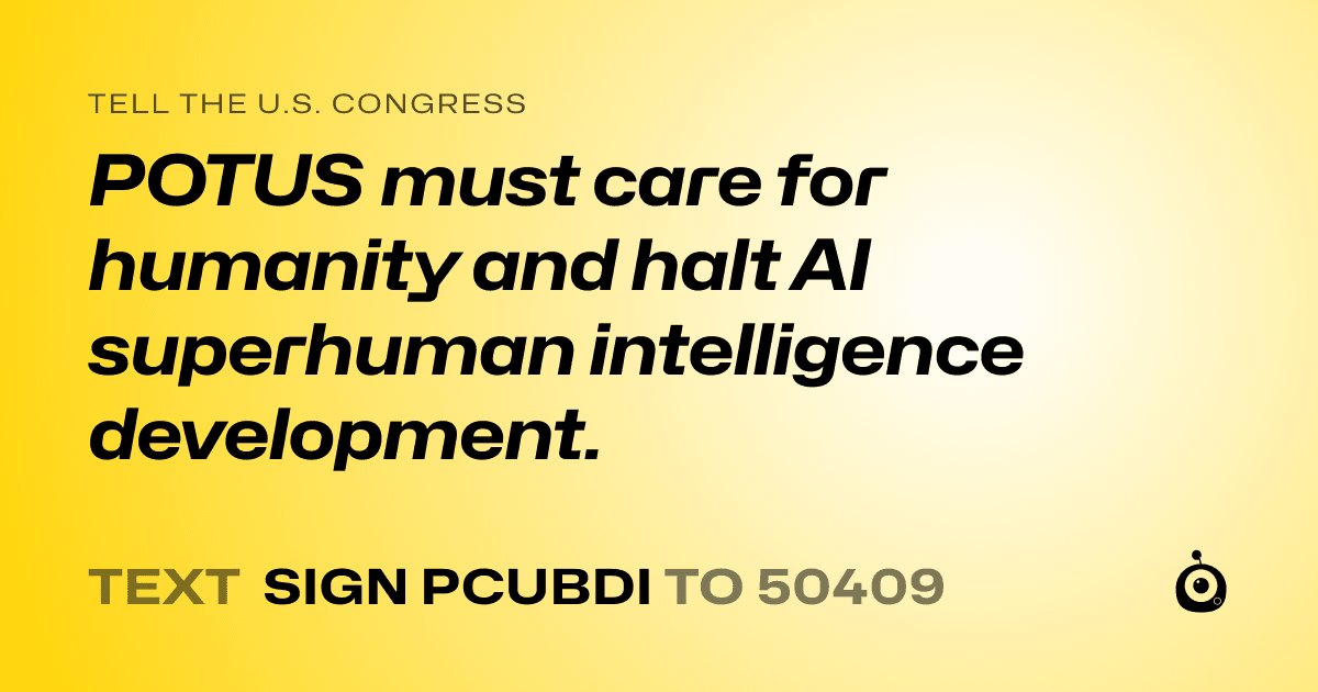 A shareable card that reads "tell the U.S. Congress: POTUS must care for humanity and halt AI superhuman intelligence development." followed by "text sign PCUBDI to 50409"