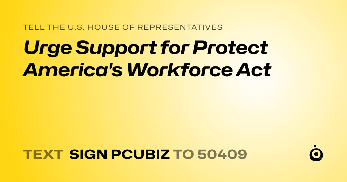 A shareable card that reads "tell the U.S. House of Representatives: Urge Support for Protect America's Workforce Act" followed by "text sign PCUBIZ to 50409"