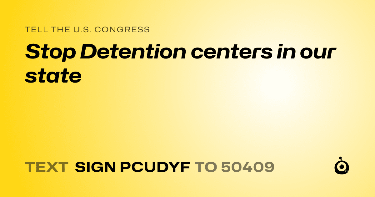A shareable card that reads "tell the U.S. Congress: Stop Detention centers in our state" followed by "text sign PCUDYF to 50409"
