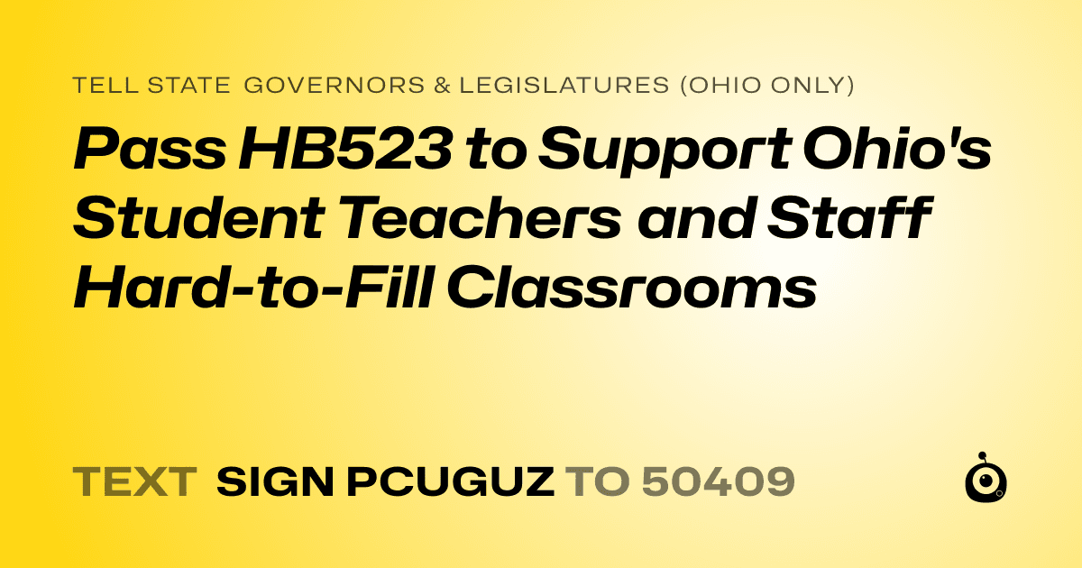 A shareable card that reads "tell State Governors & Legislatures (Ohio only): Pass HB523 to Support Ohio's Student Teachers and Staff Hard-to-Fill Classrooms" followed by "text sign PCUGUZ to 50409"