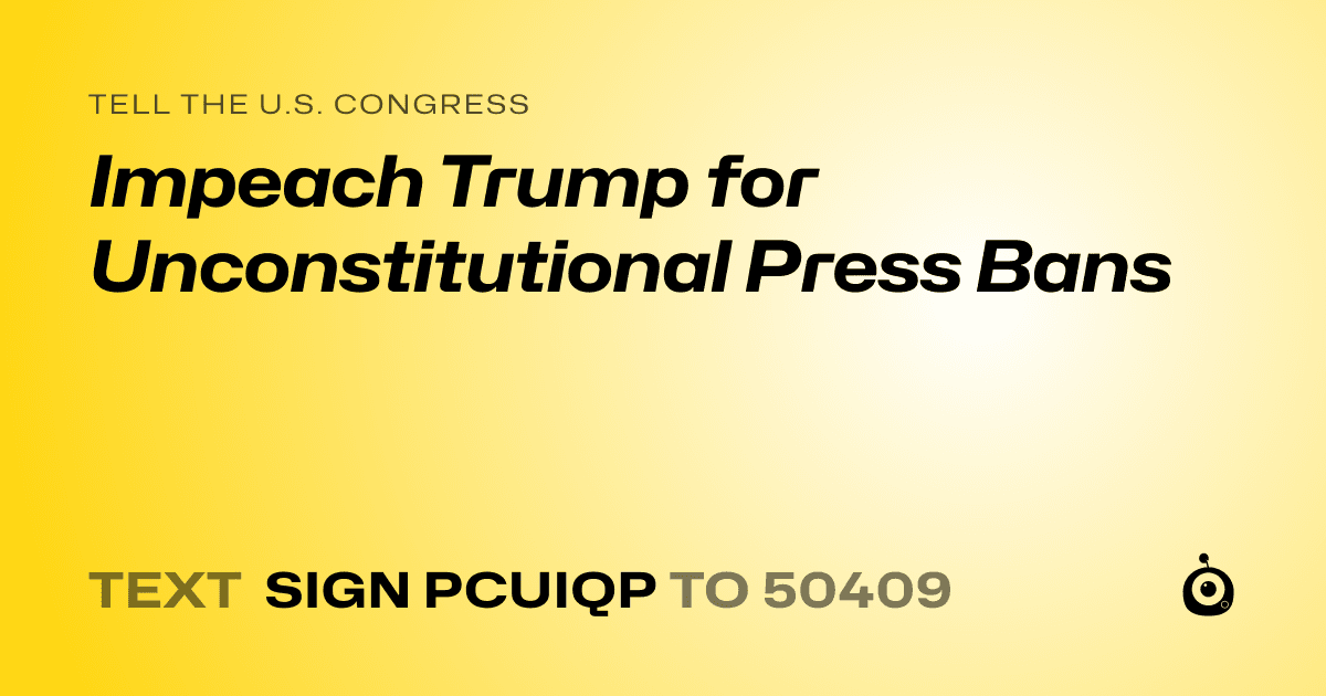 A shareable card that reads "tell the U.S. Congress: Impeach Trump for Unconstitutional Press Bans" followed by "text sign PCUIQP to 50409"