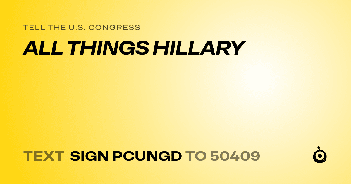 A shareable card that reads "tell the U.S. Congress: ALL THINGS HILLARY" followed by "text sign PCUNGD to 50409"