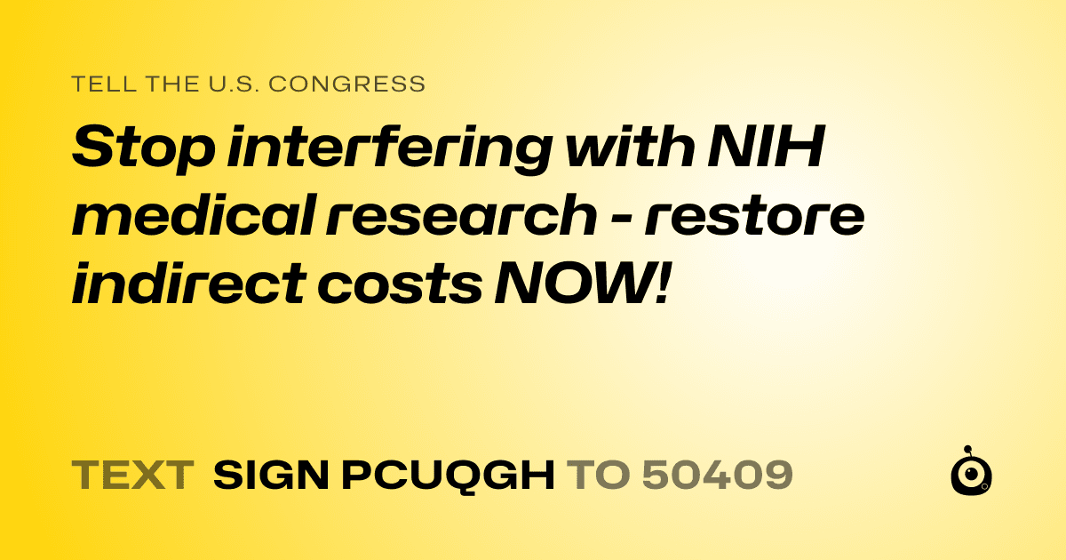 A shareable card that reads "tell the U.S. Congress: Stop interfering with NIH medical research - restore indirect costs NOW!" followed by "text sign PCUQGH to 50409"