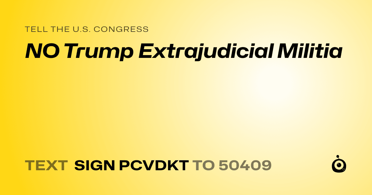 A shareable card that reads "tell the U.S. Congress: NO Trump Extrajudicial Militia" followed by "text sign PCVDKT to 50409"