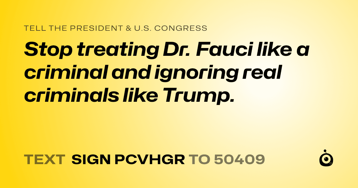 A shareable card that reads "tell the President & U.S. Congress: Stop treating Dr. Fauci like a criminal and ignoring real criminals like Trump." followed by "text sign PCVHGR to 50409"