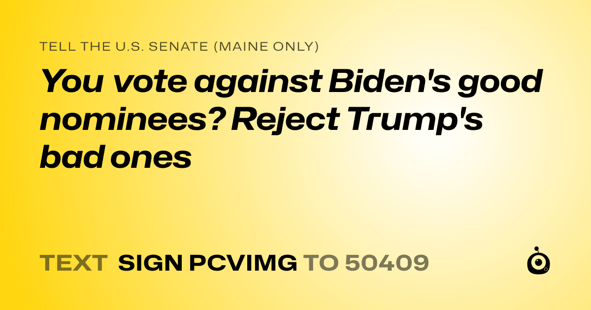 A shareable card that reads "tell the U.S. Senate (Maine only): You vote against Biden's good nominees? Reject Trump's bad ones" followed by "text sign PCVIMG to 50409"