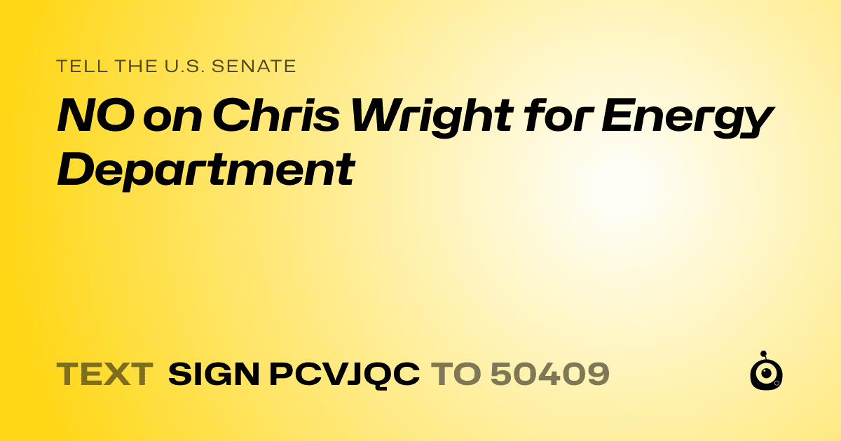 A shareable card that reads "tell the U.S. Senate: NO on Chris Wright for Energy Department" followed by "text sign PCVJQC to 50409"