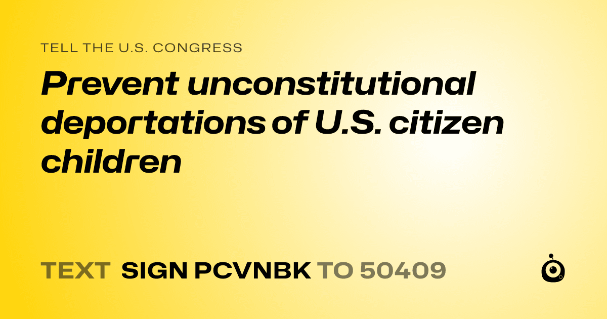 A shareable card that reads "tell the U.S. Congress: Prevent unconstitutional deportations of U.S. citizen children" followed by "text sign PCVNBK to 50409"