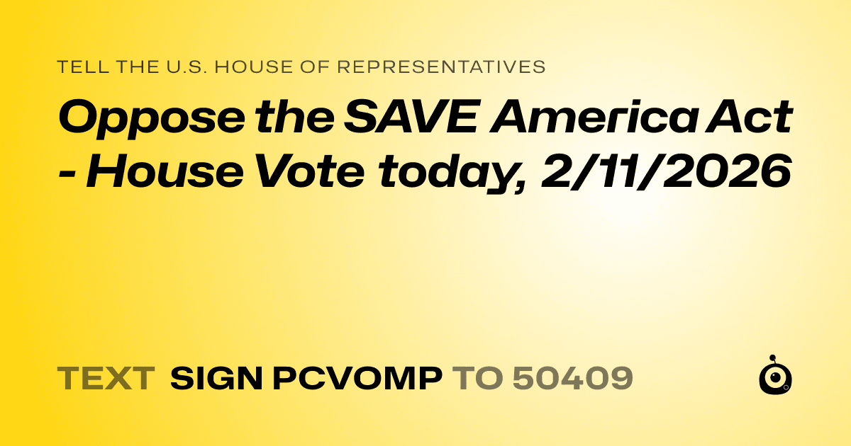 A shareable card that reads "tell the U.S. House of Representatives: Oppose the SAVE America Act - House Vote today, 2/11/2026" followed by "text sign PCVOMP to 50409"