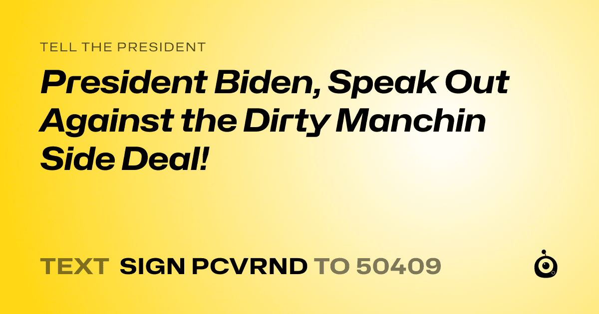 A shareable card that reads "tell the President: President Biden, Speak Out Against the Dirty Manchin Side Deal!" followed by "text sign PCVRND to 50409"
