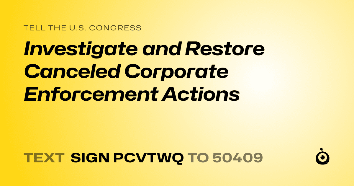 A shareable card that reads "tell the U.S. Congress: Investigate and Restore Canceled Corporate Enforcement Actions" followed by "text sign PCVTWQ to 50409"